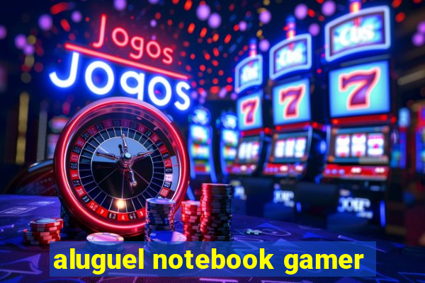 aluguel notebook gamer